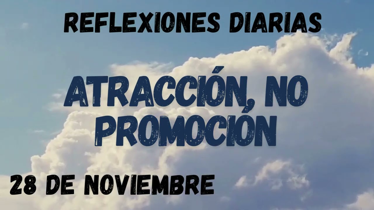 Reflexiones Diarias 28 de Noviembre ATRACCIÓN, NO PROMOCIÓN 