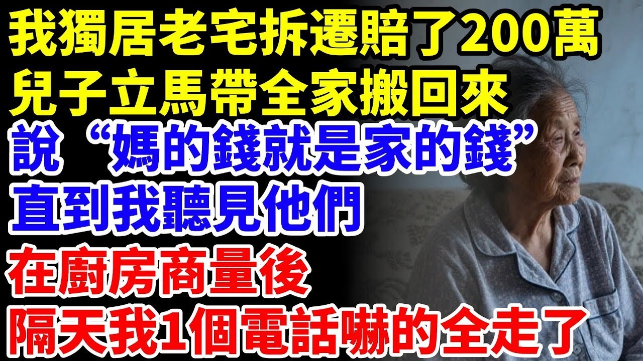 我獨居老宅拆遷賠了200萬，兒子立馬帶全家搬回來，說“媽的錢就是家的錢”，直到我聽見他們在廚房商量後，隔天我1個電話嚇的全走了【星河故事鋪】#完結#情感故事#婆媳關系#家庭生活#爽文#正能量#故