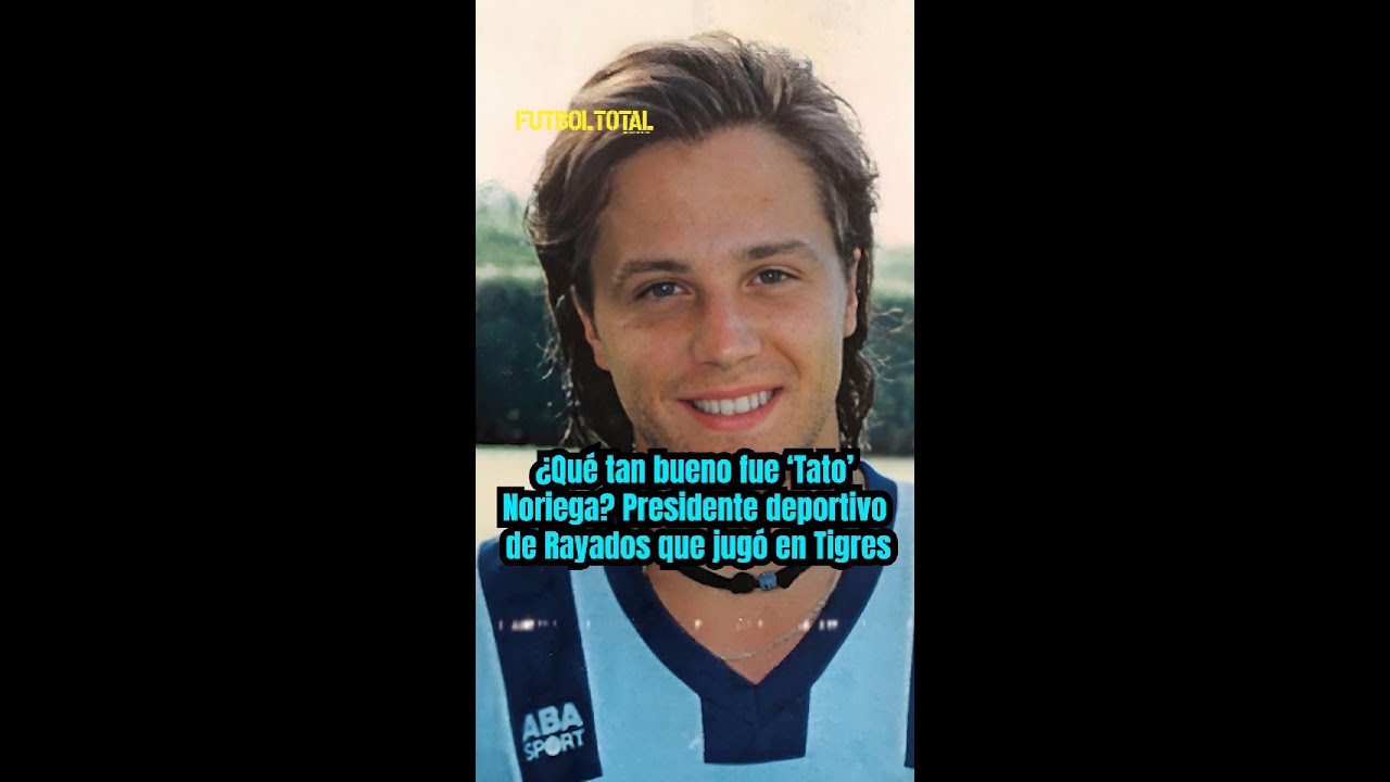 ¿Qué tan bueno fue 'Tato' Noriega? Presidente deportivo de Rayados que jugó en Tigres - Futbol Total
