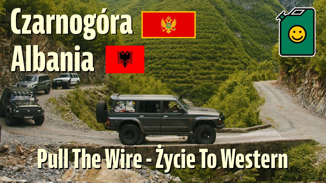 Pull The Wire Życie To Western - Czarnog&oacute;ra i Albania 2024 - Wyprawa 4x4 - Nissan Patrol