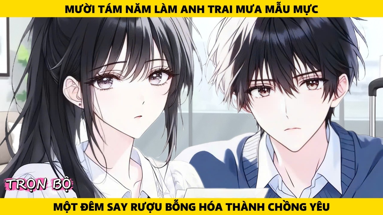 Full | Mười Tám Năm Làm Anh Trai Mưa Mẫu Mực Một Đêm Say Rượu Bỗng Hóa Thành Chồng Yêu