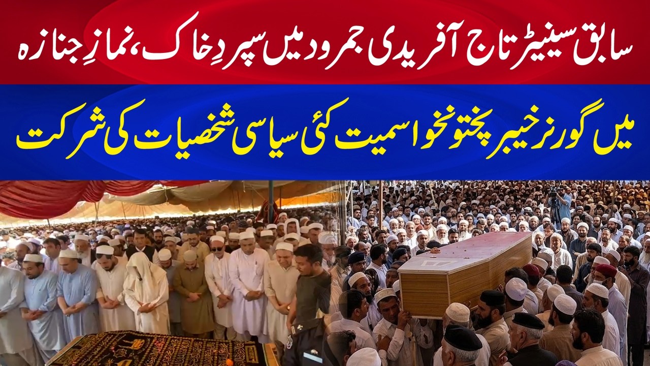 Taj Afridi&rsquo;s Funeral in Jamrud: Senior Political Figures Including Governor KP Present