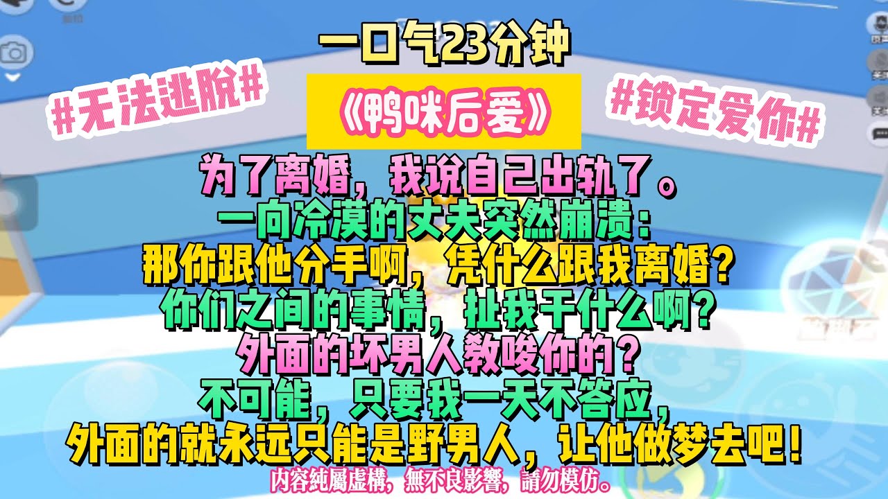 《鴨咪後愛》逃不過的宿命便是愛上你。為了離婚，我說自己出軌了。一向冷漠的丈夫突然崩潰：完结文。#小説 #一口氣看完 #故事 #爽文