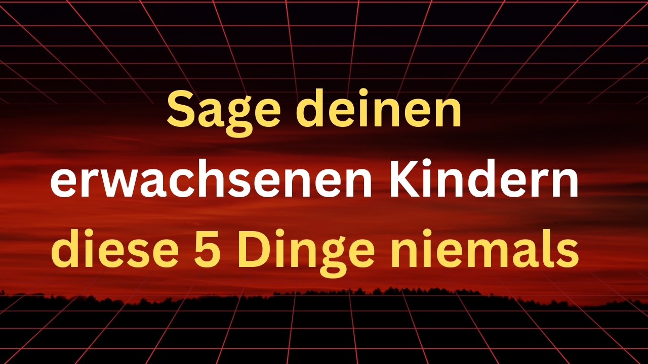 5 Dinge, die du deinen erwachsenen Kindern niemals erzählen solltest (zu ihrem eigenen Wohl)