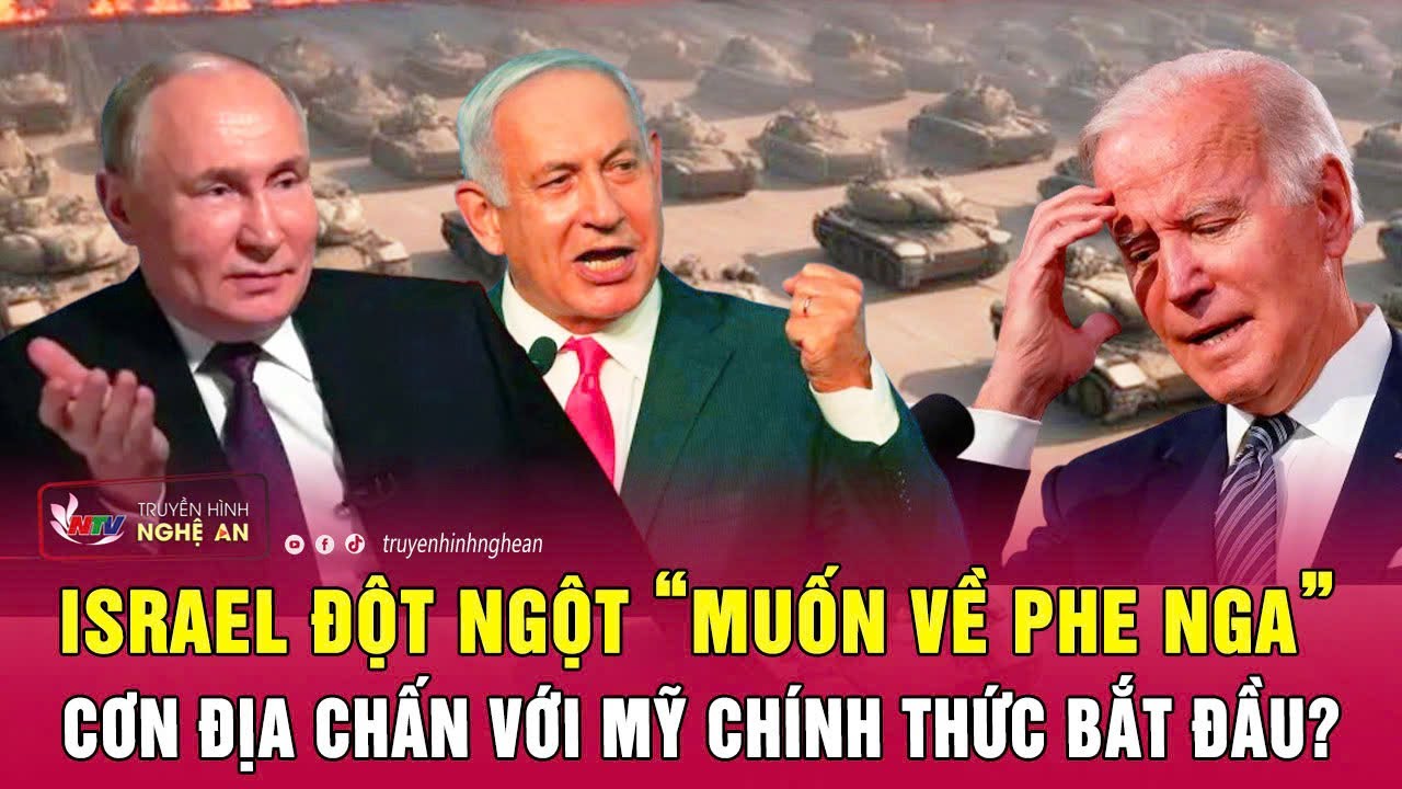 Điểm nóng thế giới: Israel đột ngột “muốn về phe Nga”, cơn địa chấn với Mỹ đã bắt đầu?