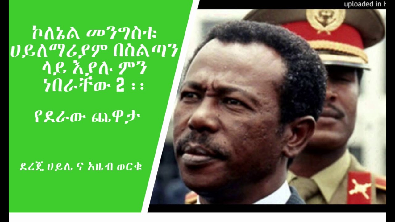 የደራው ጨዋታ:ኮለኔል መንግስቱ በስልጣን ላይ እያሉ የነበራቸው? 2