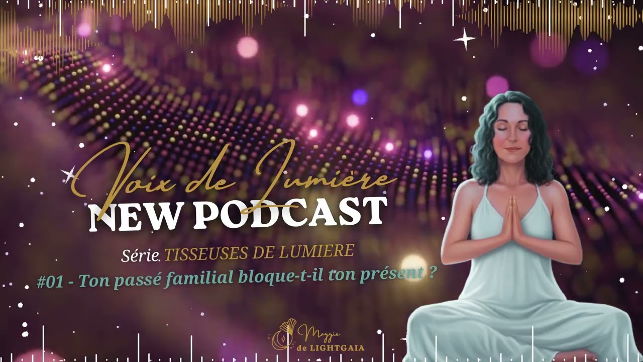 Podcast VOIX DE LUMIERE série TISSEUSES - #01 Ton passé familial bloque-t-il ton présent ?