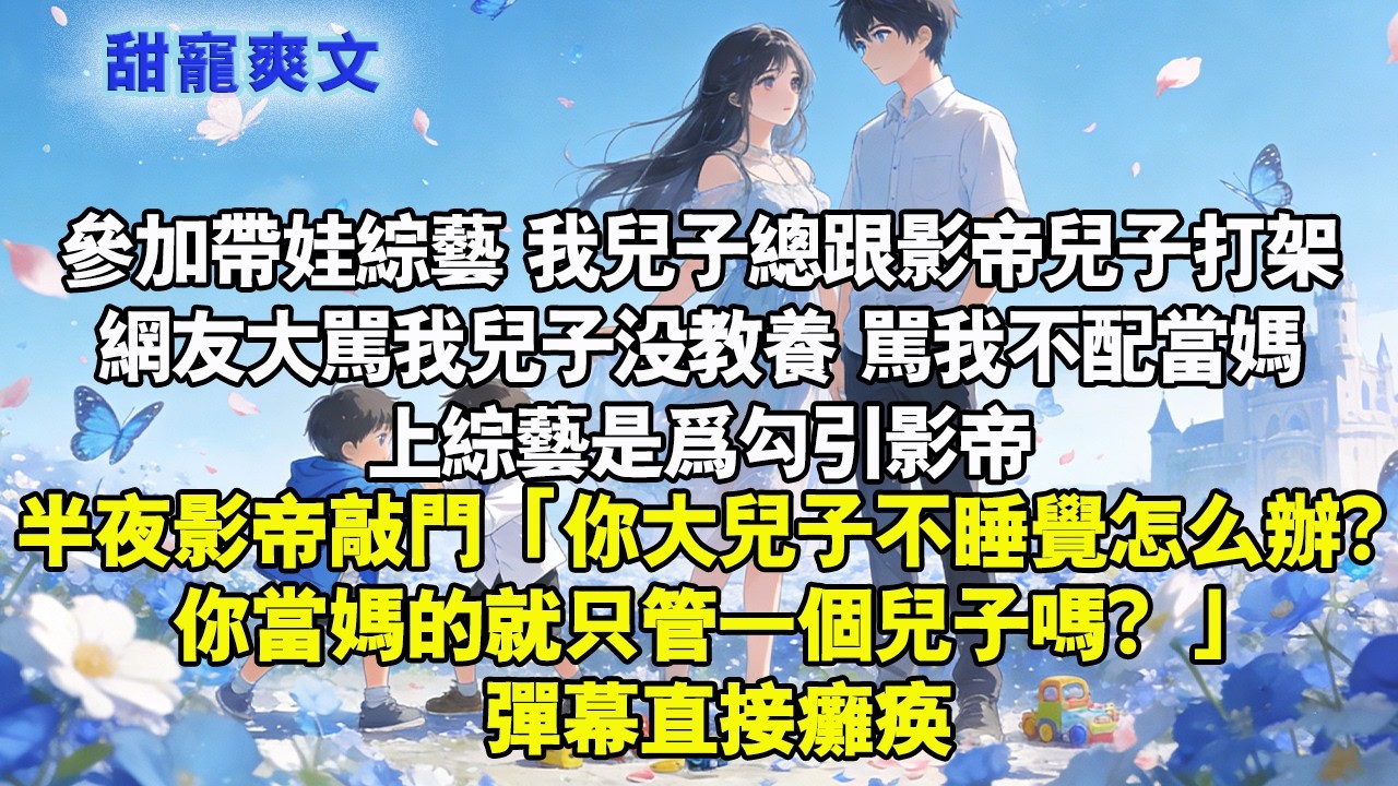 【完結甜文】參加帶娃綜藝，我兒子總跟影帝兒子打架。網友大罵我兒子沒教養，罵我不配當媽半夜影帝敲門：你大兒子不睡覺怎麼辦？你當媽的就只管一個兒子嗎？彈幕直接癱瘓#霸總 #情感 #完結 #甜寵 #甜文