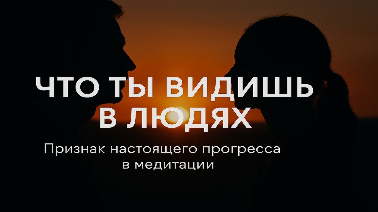 Что ты видишь в людях? Признак настоящего прогресса в медитации