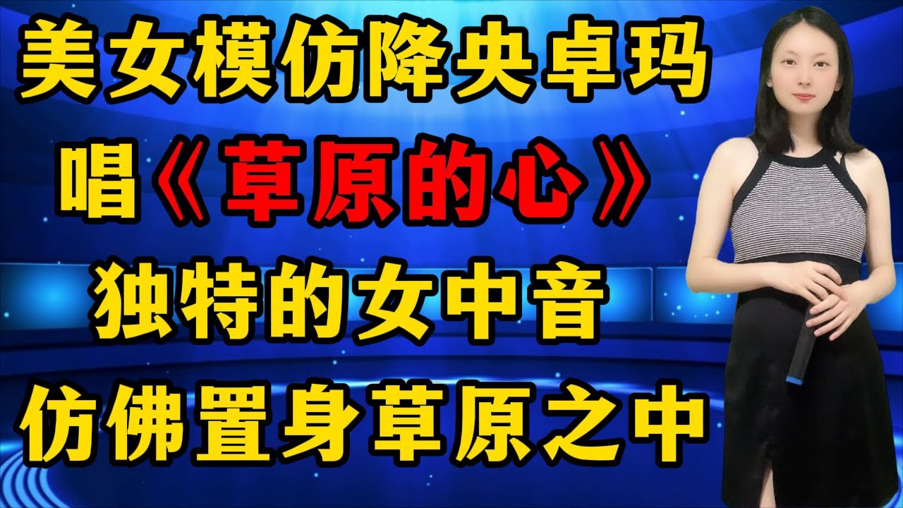美女挑战模仿降央卓玛演唱《草原的心》，独特的女中音惊艳全场，听后仿佛置身草原之中！