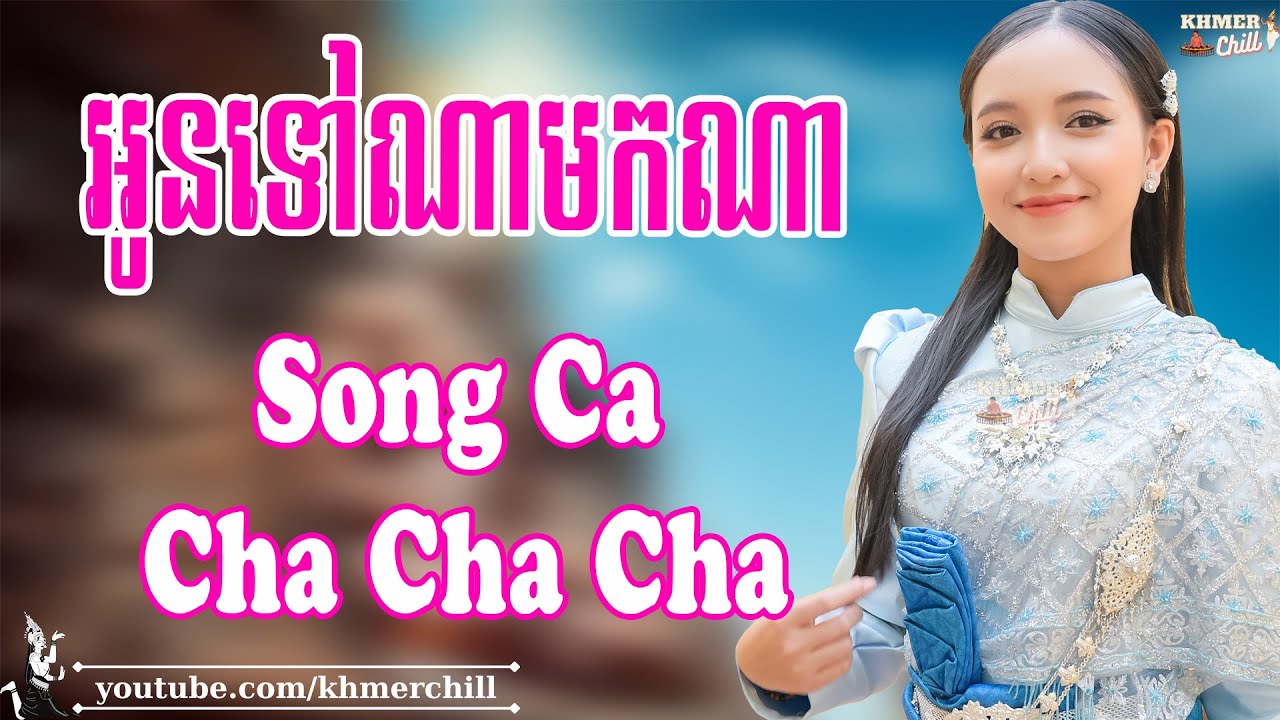 អូនទៅណាមកណា Song Ca - Nhạc Khmer Cha Cha Cha, Nhạc Khmer Chọn Lọc 2023 | Khmer Chill
