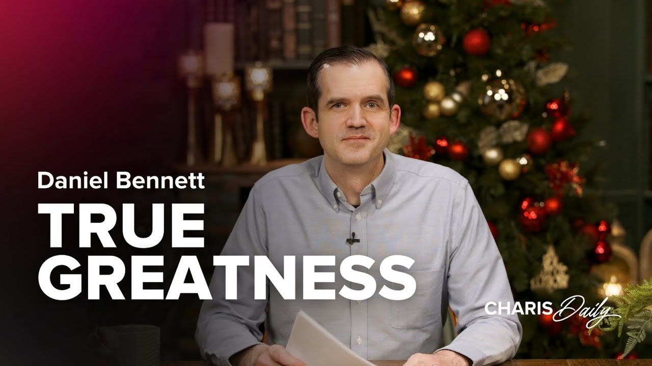 True Greatness - Daniel Bennett - Charis Daily - Season 4 Ep. 1