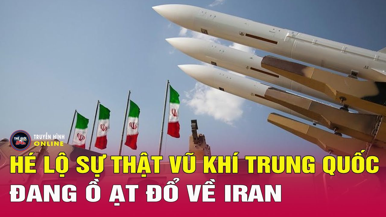 Hé lộ sự thật vũ khí Trung Quốc đang ồ ạt đổ về Iran, trụ cột Trung Đông của Mỹ lung lay? Tin24h