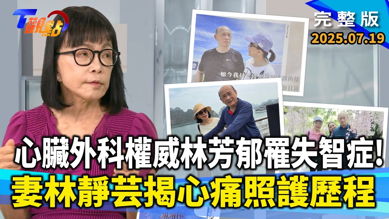 心臟權威林芳郁罹失智症成家暴者！妻林靜芸花五年讓摯愛回家一年療程150萬元！百萬失智新藥值得嗎？醫師教你避開年輕化失智陷阱【#T觀點】#完整版 20250719#莊開文#林芳郁#失智症#曾文毅