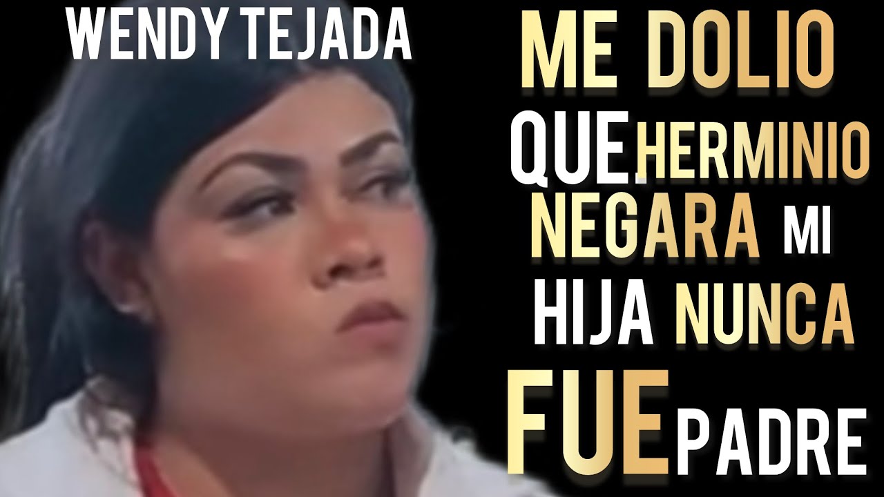 #wendytejada  me Dolio q #herminiojuarez negara mi hija , recibi mucho Odiio,, El no fue padre