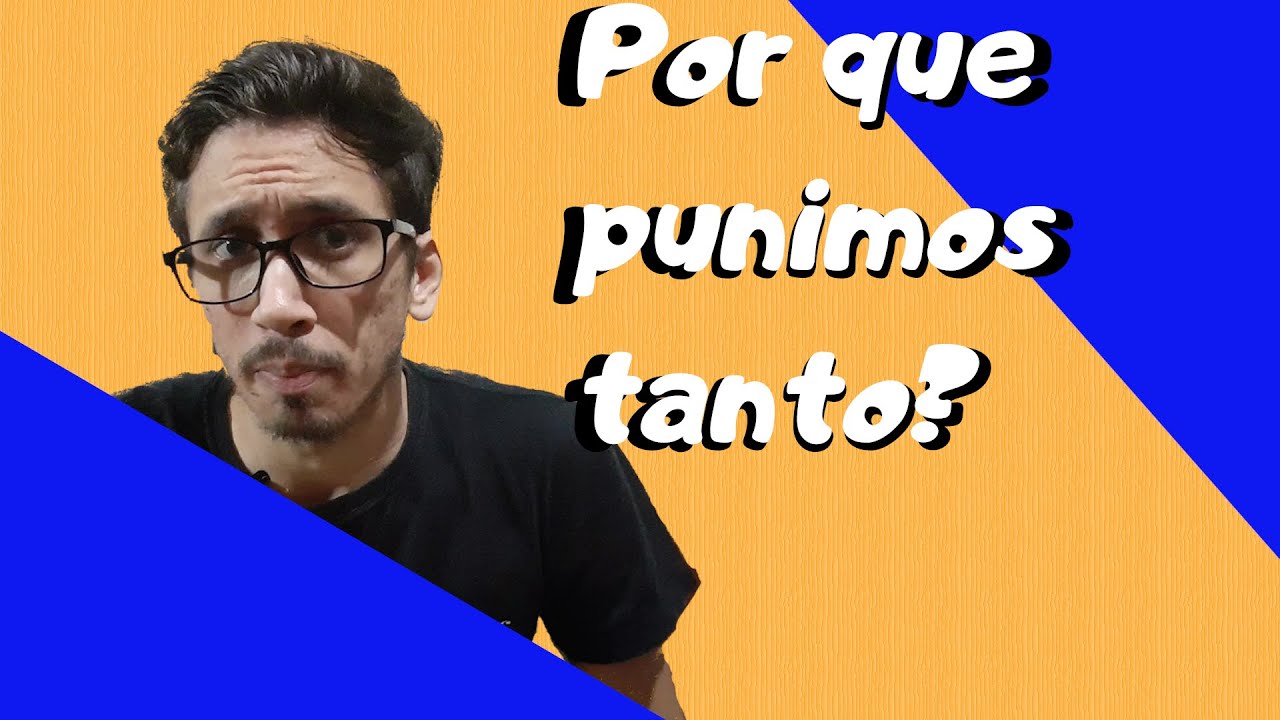 Por Que Punimos Tanto?