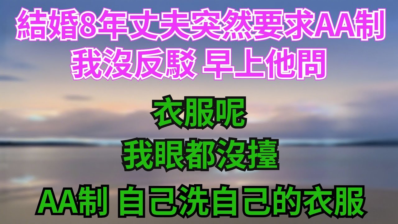 結婚8年，丈夫突然要求AA製，我沒反駁，早上他問：衣服呢，我眼都沒擡：AA製，自己洗自己的衣服#故事分享 #故事頻道 #情感 #人生感悟 #心靈暖流 #感人壹幕 #熱門 #心灵感悟