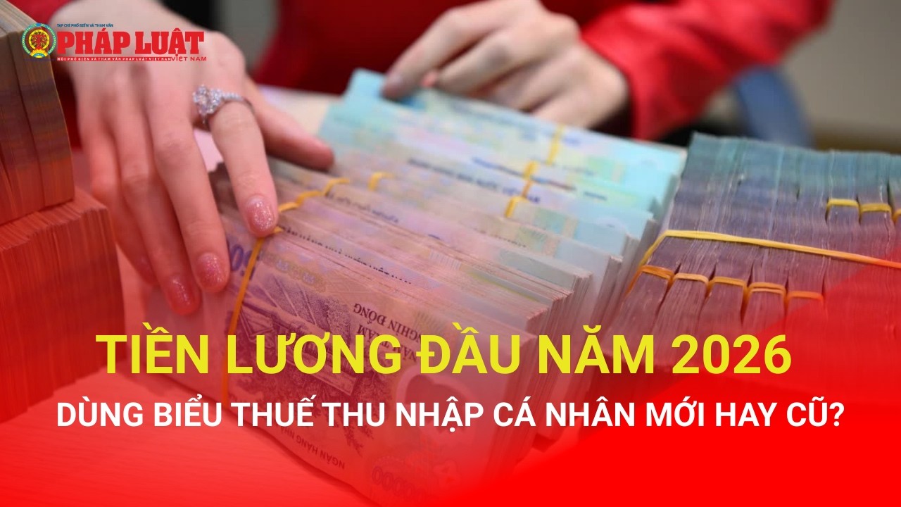 Tiền lương đầu năm 2026 dùng biểu thuế thu nhập cá nhân mới hay cũ?