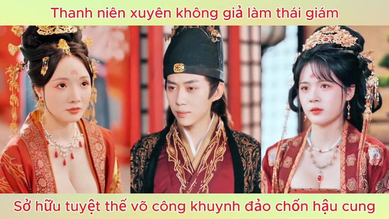 Thanh niên xuyên không giả làm thái giám, sở hữu tuyệt thế võ công khuynh đảo chốn hậu cung