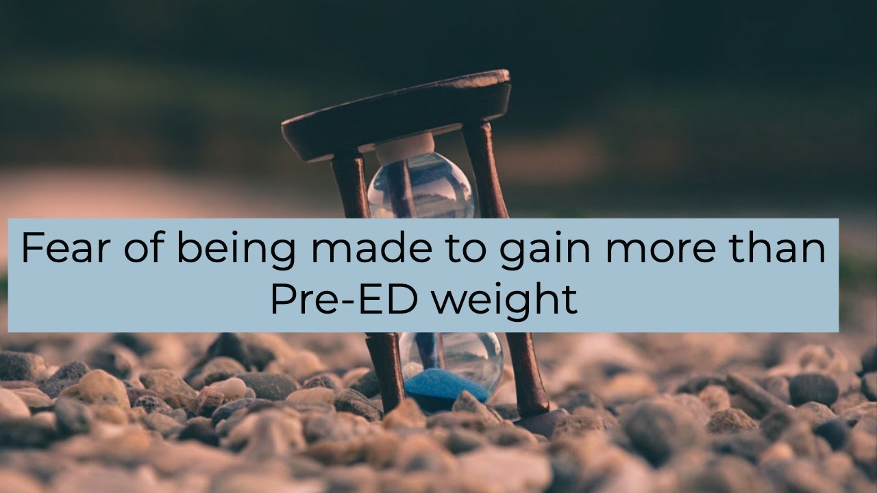 Fear of being made to gain more than Pre-ED weight