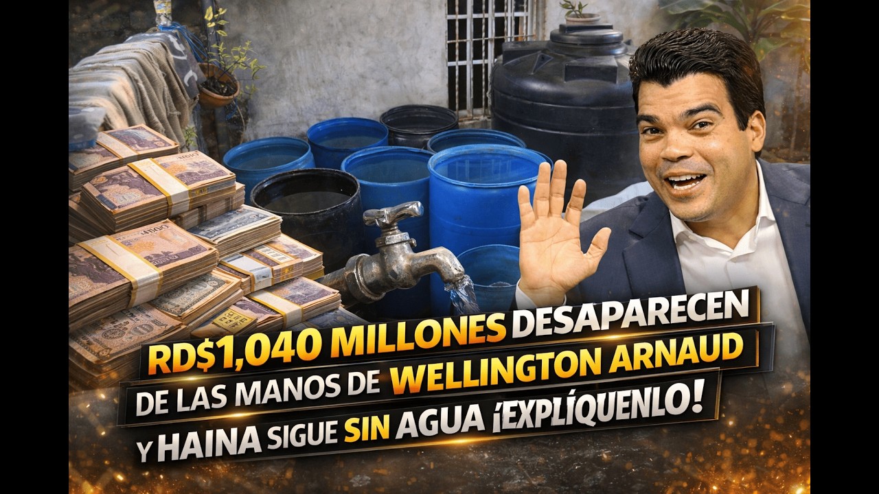 RD$1,040 MILLONES DESAPARECEN DE LAS MANOS DE WELLINGTON ARNAUD Y HAINA SIGUE SIN AGUA ¡EXPLÍQUENLO!