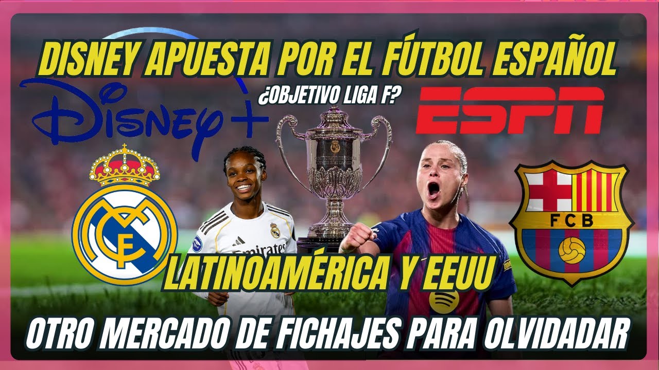 DISNEY APUESTA FUERTE POR EL FÚTBOL ESPAÑOL ¿OBJETIVO LA LIGA F? MERCADO DE FICHAJES PARA OLVIDAR.