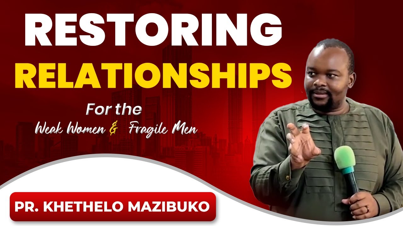 Restoring Relationship for the Weak Women and Fragile Men by Pr Khethelo Mazibuko