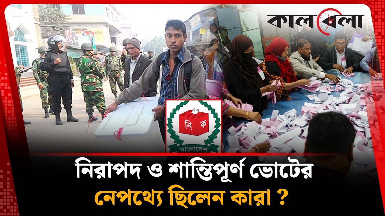 নির্বাচনে পেশাদারিত্ব ও শৃঙ্খলায় অনন্য দৃষ্টান্ত স্থাপন করেছেন যারা | Election | Kalbela News