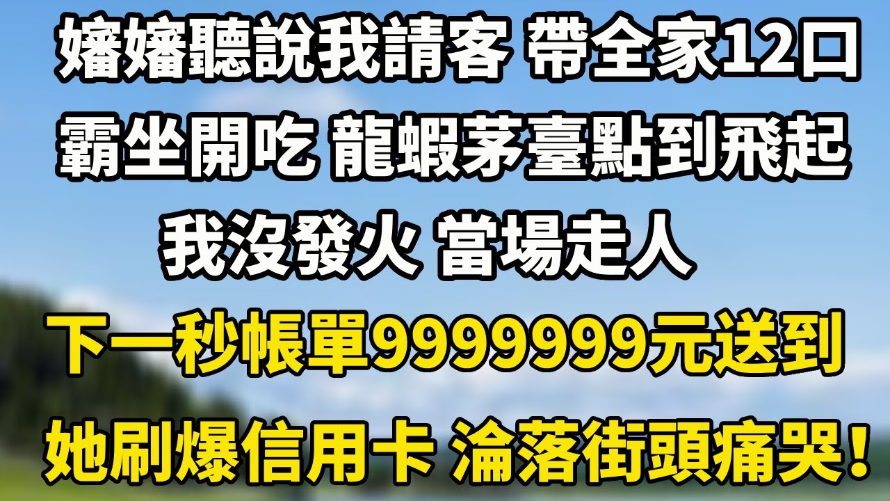 嬸嬸聽說我請客 帶全家12口，霸坐開吃 龍蝦茅臺，點到飛起，我沒發火 當場走人，不料帳單9999999元送到她刷爆信用卡 淪落街頭跪地痛哭！#小說 #婆媳 #为人处世