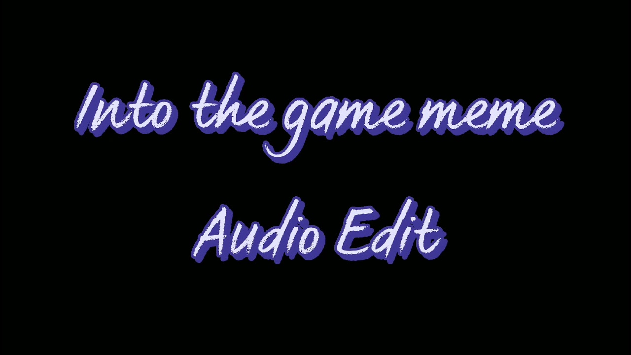 Into the game meme [Audio Edit]
