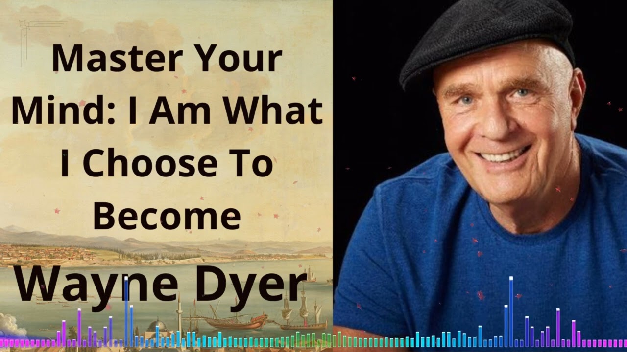 Master Your Mind: I Am What I Choose To Become | Wayne Dyer