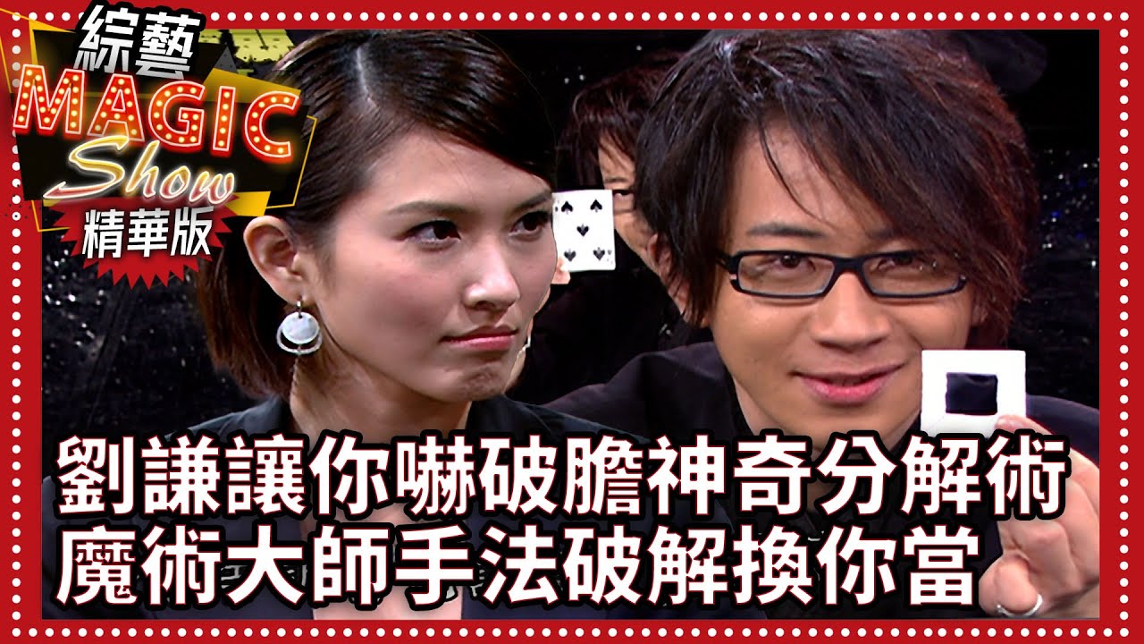 劉謙讓你嚇破膽神奇分解術 魔術大師手法破解換你當【綜藝Magic show】EP299張菲.黃品源.洪都拉斯.劉謙.羅賓.程廣生.徐潔兒.鐘欣怡.林如琦