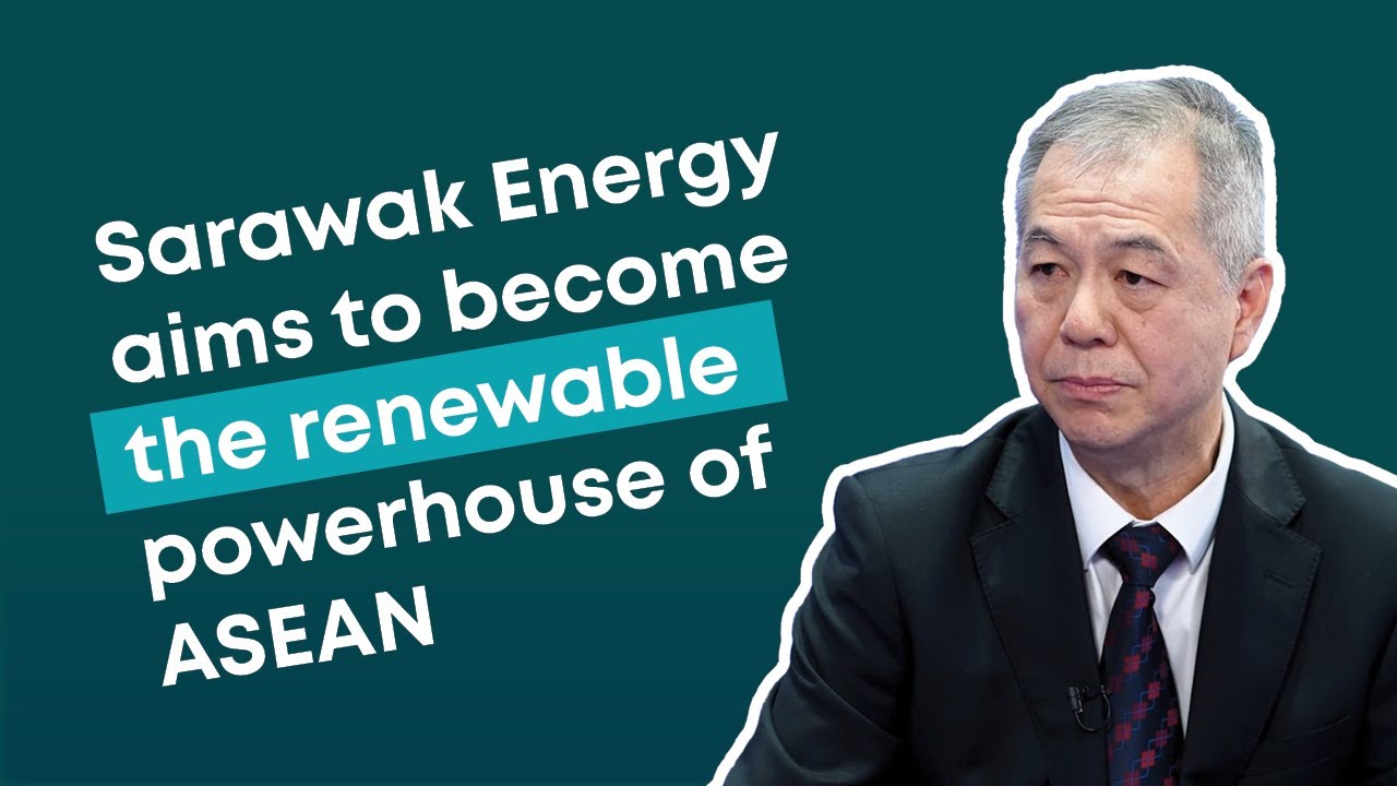 Sarawak Energy aims to become the renewable powerhouse of ASEAN