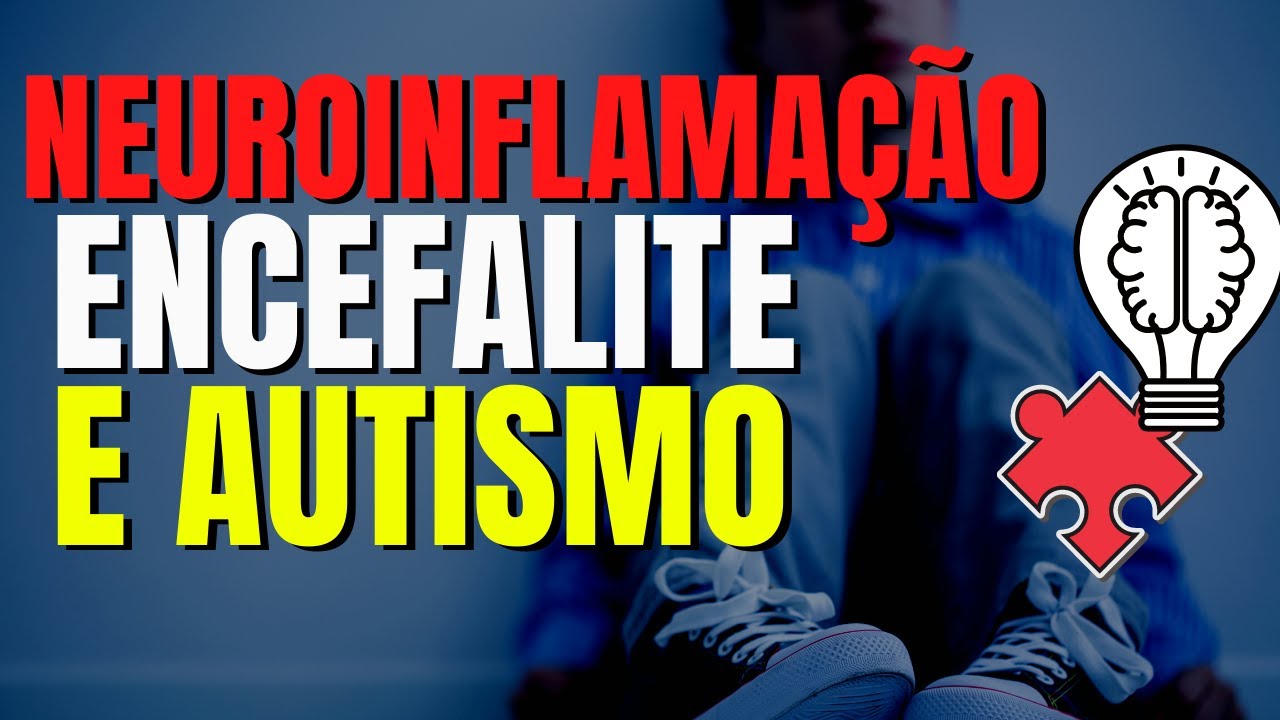 NEUROINFLAMAÇÃO NO AUTISMO - Encefalite, sintomas, diagnóstico diferenciado