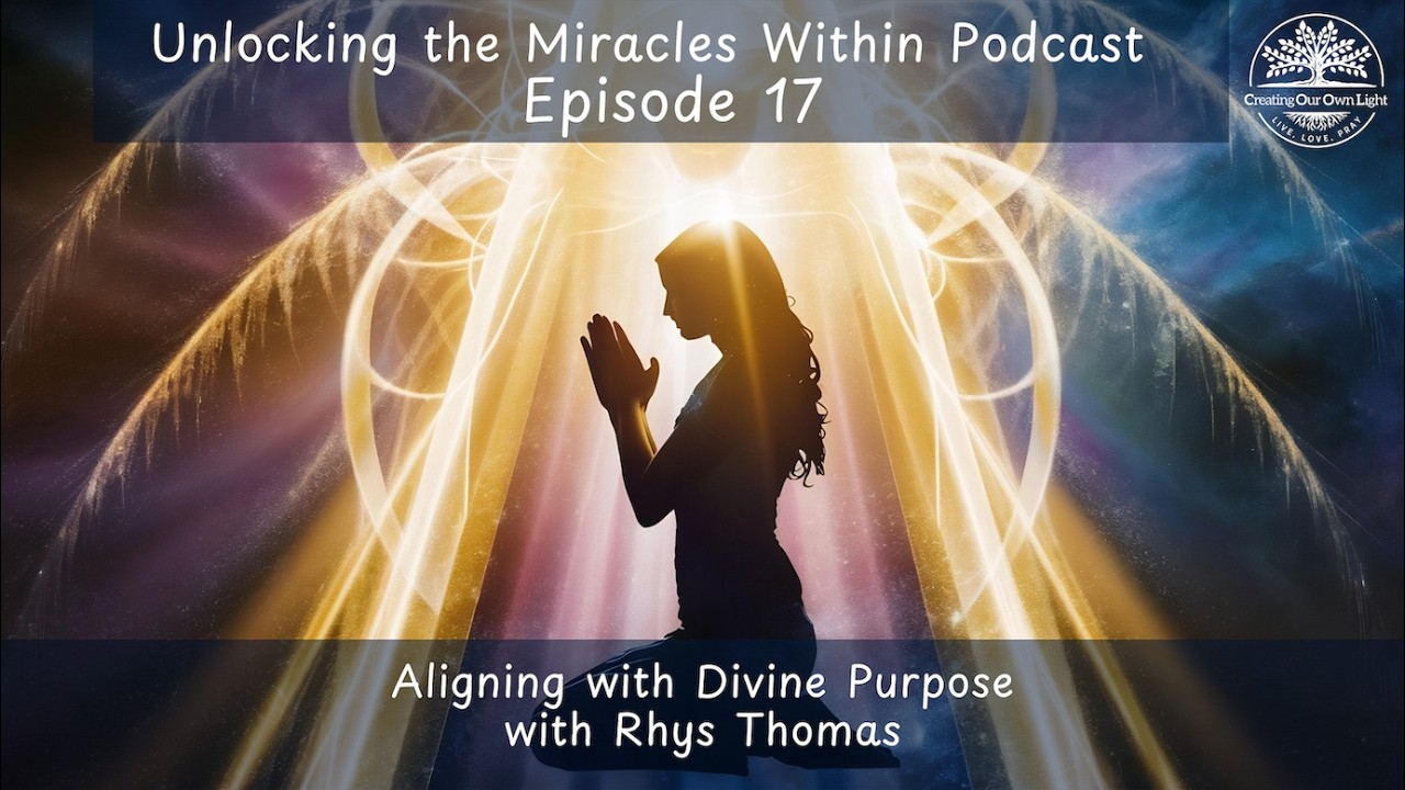 Unlocking the Miracles Within - Episode 17 - Aligning with Divine Purpose with Rhys Thomas