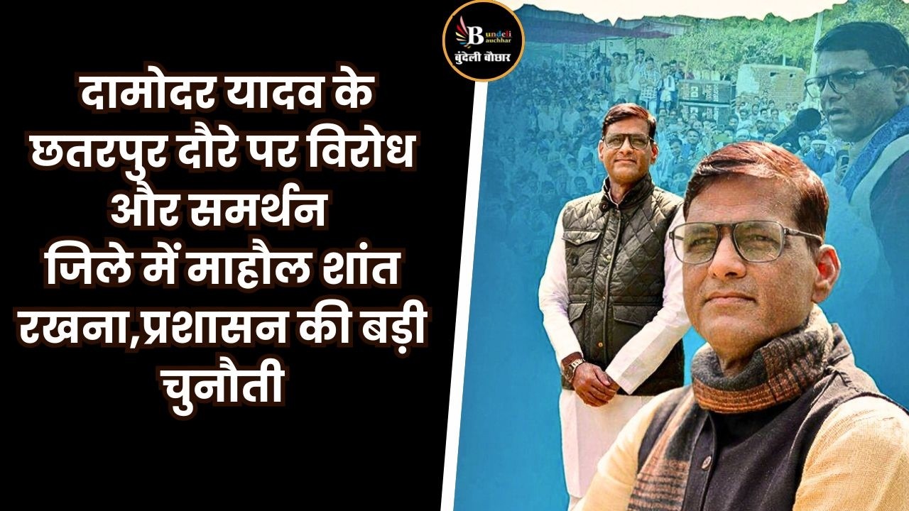 छतरपुर जिले में ,दामोदर यादव के दौरे पर सियासत, विरोध और समर्थन की आवाजें