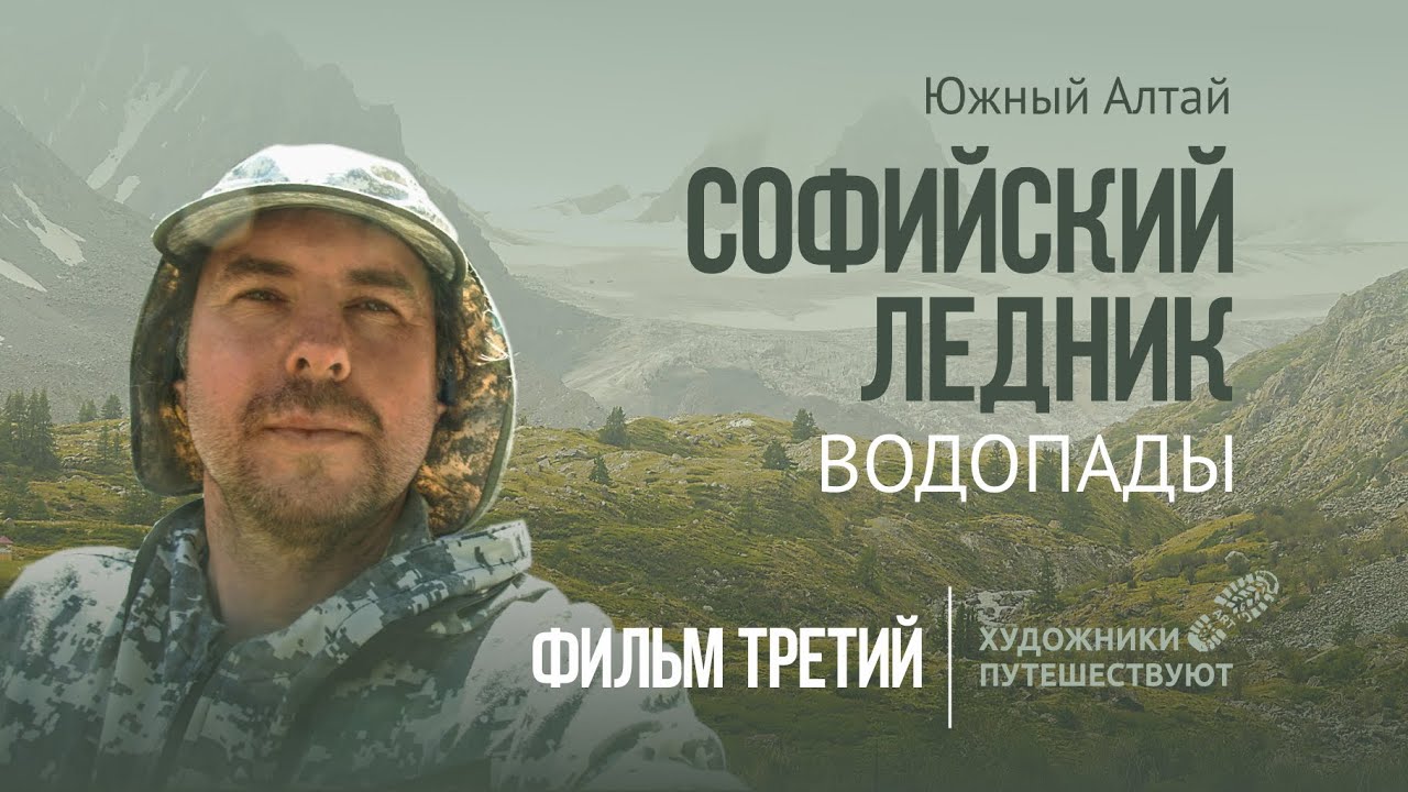 Южный Алтай. Художники путешествуют. Софийский ледник. Водопады. 3 фильм.