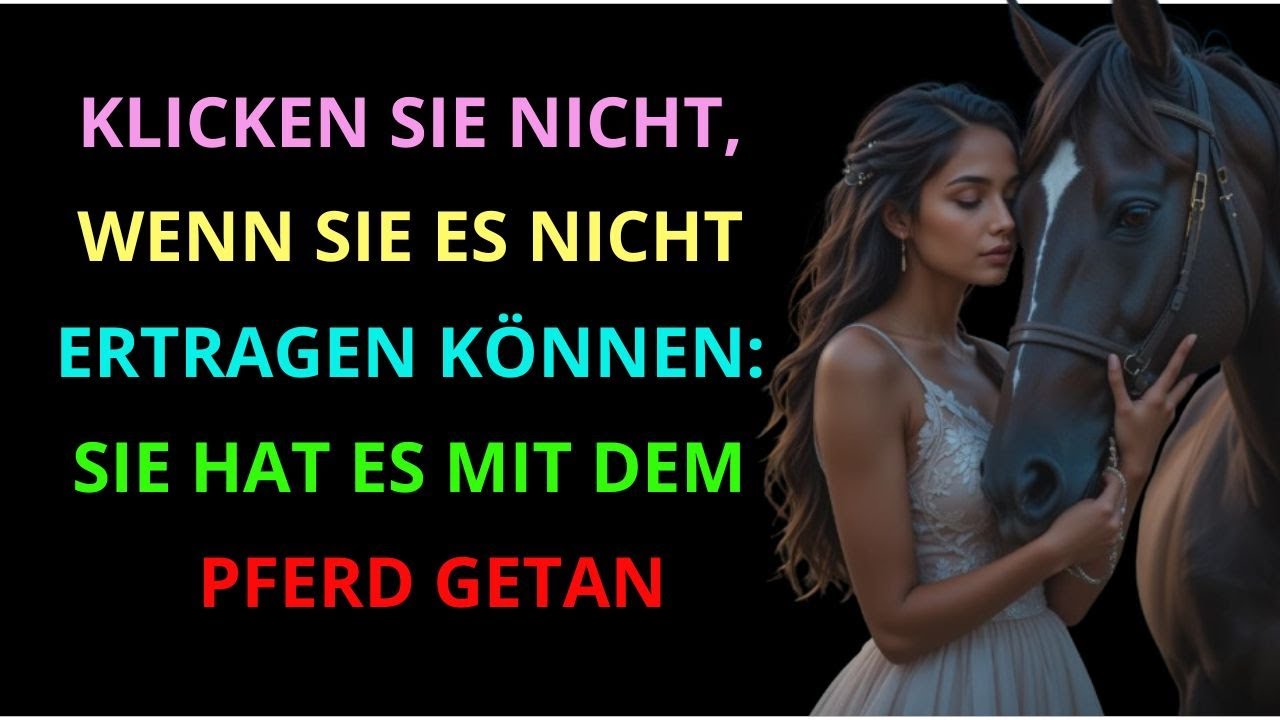 KLICKEN SIE NICHT, WENN SIE ES NICHT ERTRAGEN KÖNNEN: SIE HAT ES MIT DEM PFERD GETAN