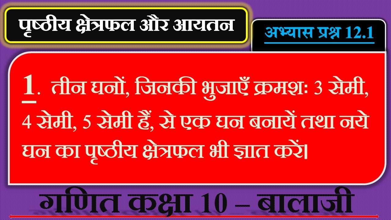 तीन घनों, जिनकी भुजाएँ क्रमशः 3 सेमी, 4 सेमी, 5 सेमी हैं, से एक घन बनायें तथा नये घन का पृष्ठीय....