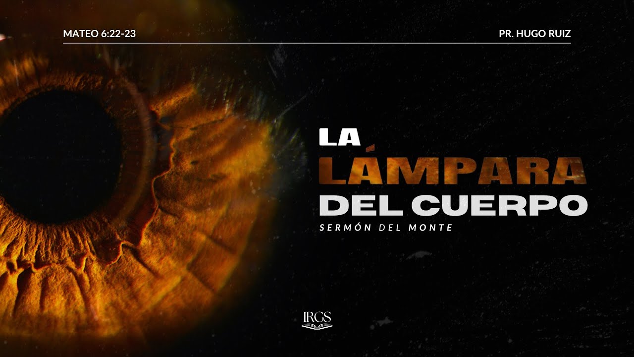 La Lámpara del Cuerpo | Mateo 6:22-23 | Pr. Hugo Ruiz