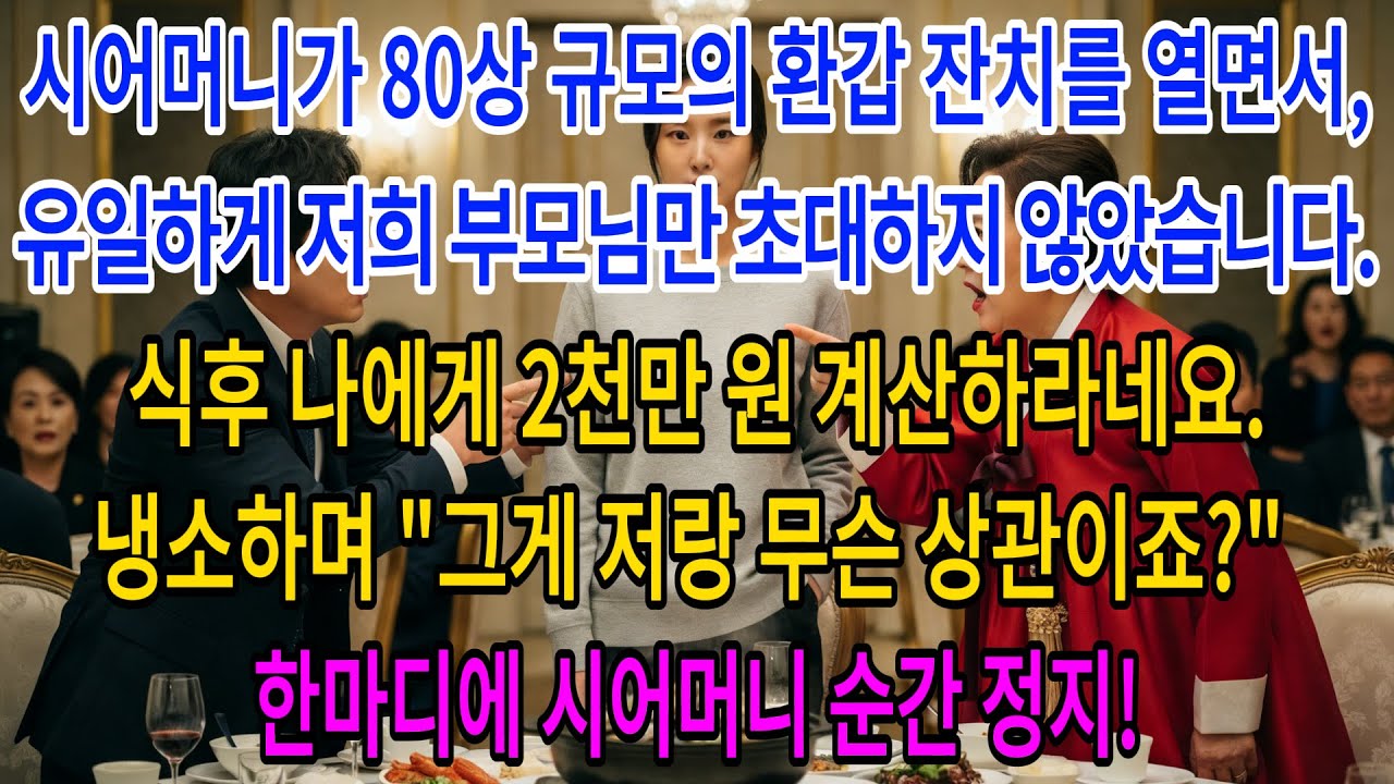 시어머니 환갑잔치 80테이블 성대하게 열면서정작 우리 부모님만 쏙 빼고 초대 안 하더니,식후 나더러 2천만 원 계산하라네요.냉소하며 