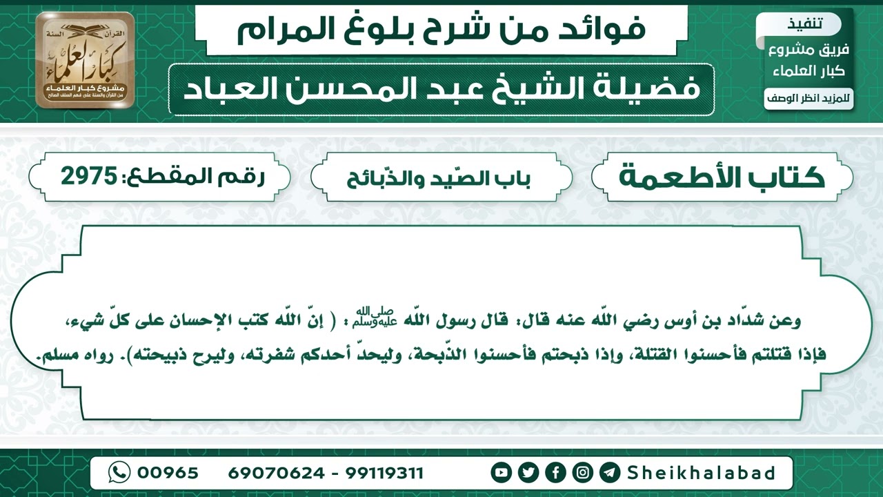 2975   حديث إنّ اللّه كتب الإحسان على كلّ شيء، فإذا قتلتم فأحسنوا القتلة....الشيخ عبد المحسن العباد