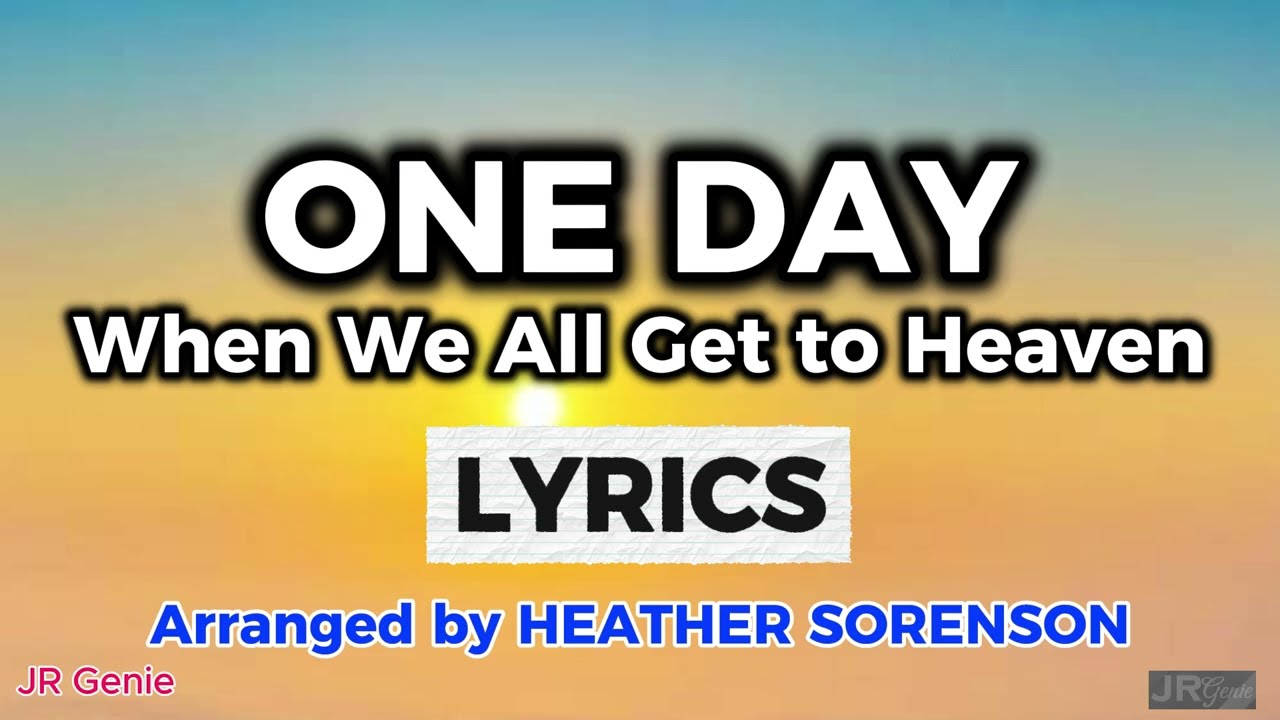 ONE DAY (When We All Get to Heaven) / LYRICS / Arranged by Heather Sorenson