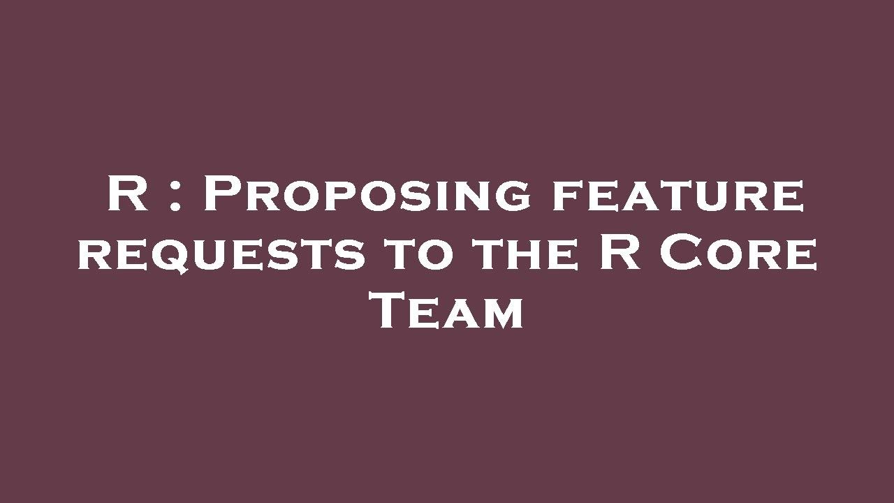 R : Proposing feature requests to the R Core Team