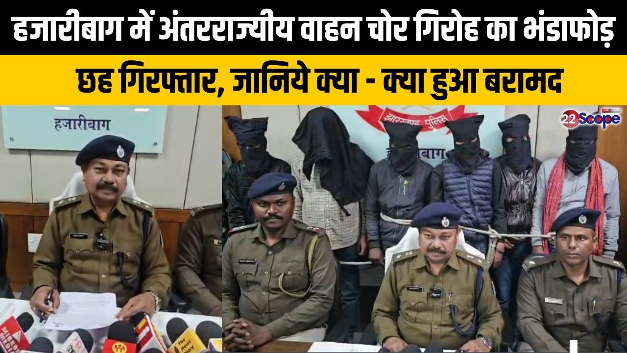हजारीबाग में अंतरराज्यीय वाहन चोर गिरोह का हुआ भंडाफोड़, छह गिरफ्तार, जानिये क्या - क्या हुआ बरामद