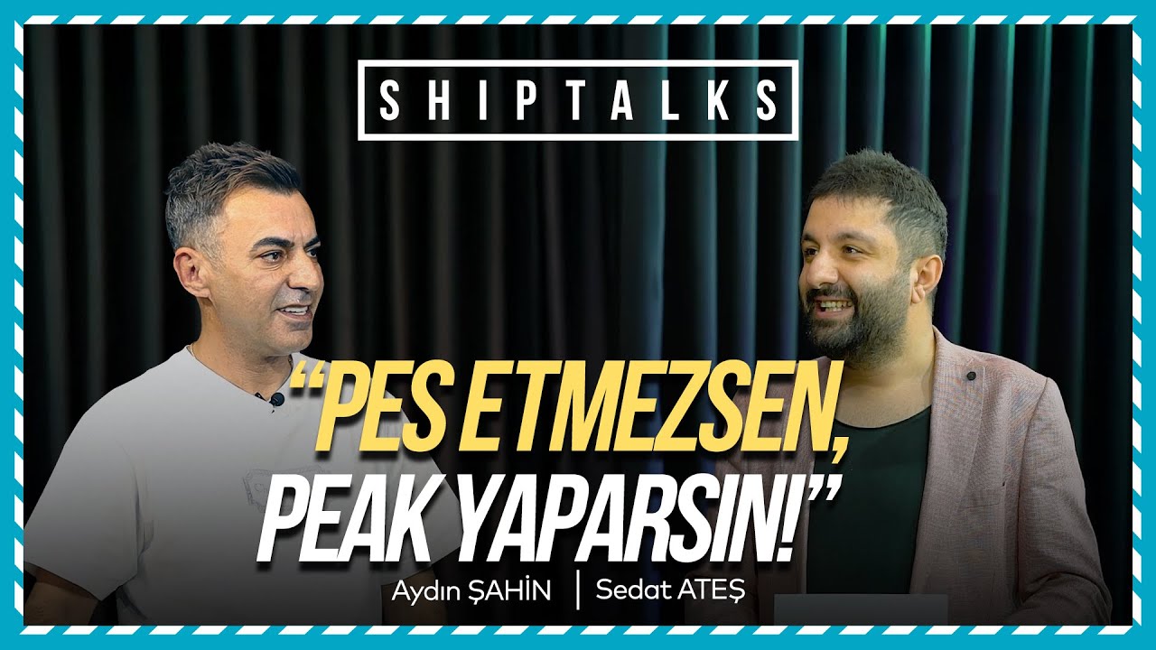 Pes Etmezsen, Peak Yaparsın! | Konuk: Aydın Şahin | ShipTalks #02
