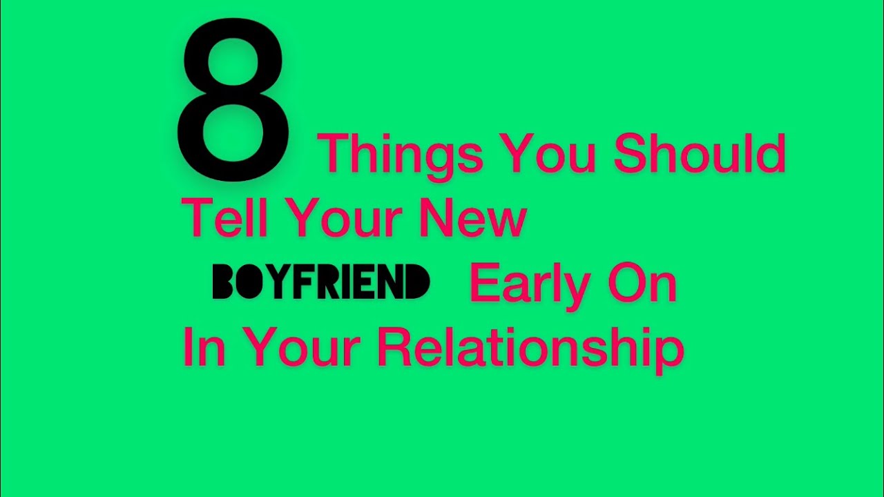 8 THINGS YOU SHOULD  TELL YOUR BOYFRIEND EARLY ON IN YOUR RELATIONSHIP