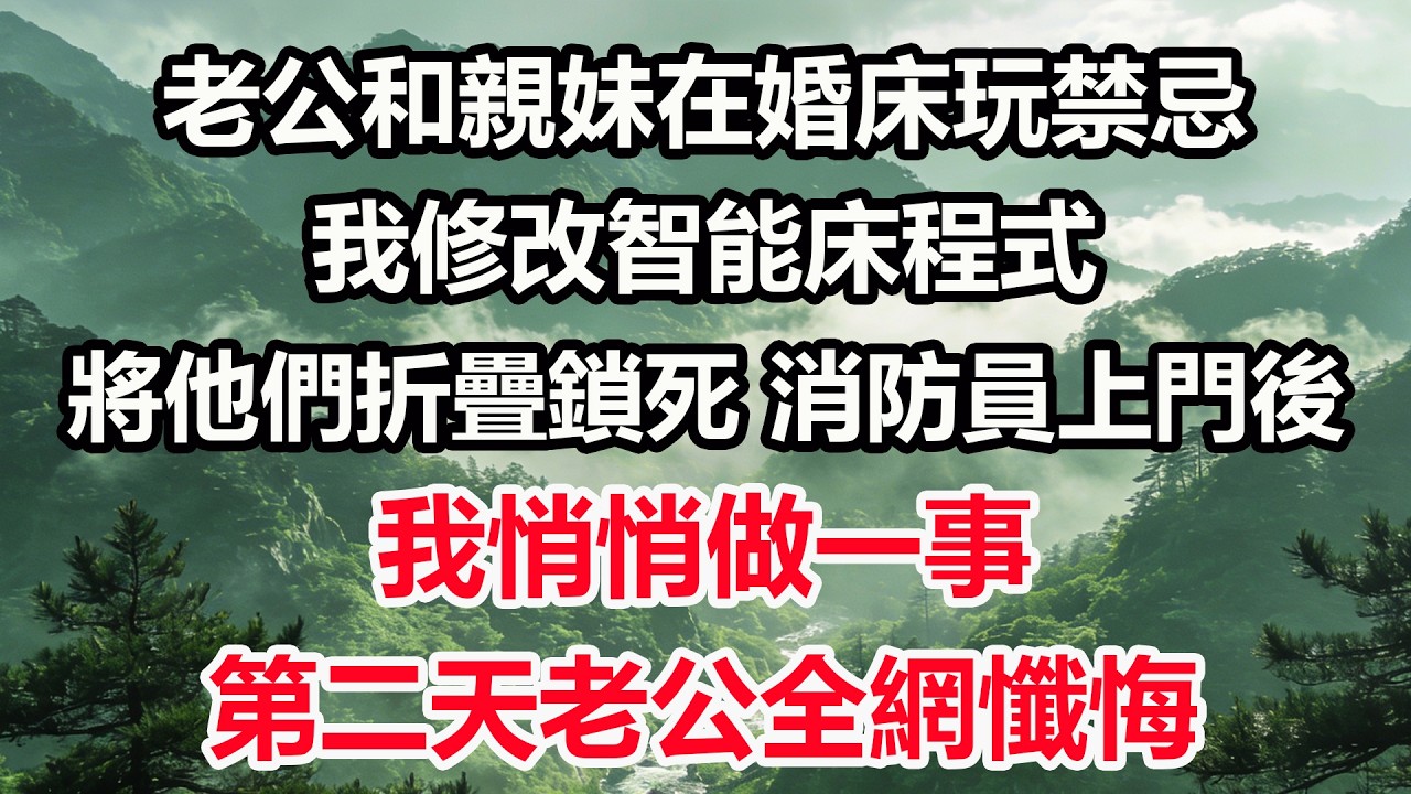 老公和親妹在婚床玩禁忌，我修改智能床程式，將他們折疊鎖死。消防員上門後，我悄悄做一事，第二天老公全網懺悔