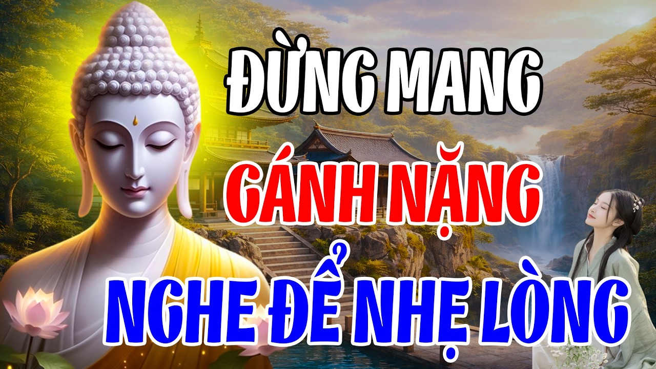 Đời Người Ngắn Lắm, Đừng Mang Gánh Nặng – Nghe Lời Phật Dạy Mà Nhẹ Cả Trái Tim