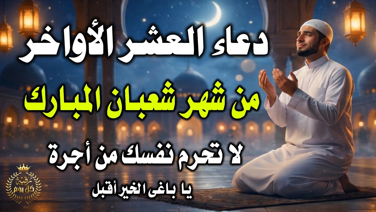 دعاء العشر الأواخر من شهر شعبان.. لا تدعه يفوتك فربما هي الساعة التي سيغير الله فيها قدرك